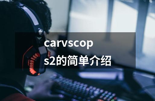 carvscops2的简单介绍-第1张-游戏信息-拼搏网