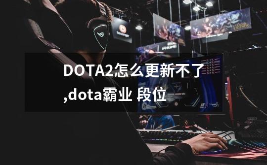 DOTA2怎么更新不了,dota霸业 段位-第1张-游戏信息-拼搏网