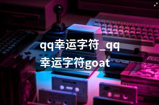 qq幸运字符_qq幸运字符goat-第1张-游戏信息-拼搏网