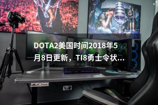 DOTA2美国时间2018年5月8日更新，TI8勇士令状推出-第1张-游戏信息-拼搏网