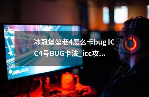 冰冠堡垒老4怎么卡bug ICC4号BUG卡法_icc攻略冰冠堡垒攻略3号-第1张-游戏信息-拼搏网