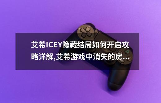 艾希ICEY隐藏结局如何开启攻略详解,艾希游戏中消失的房间在哪-第1张-游戏信息-拼搏网