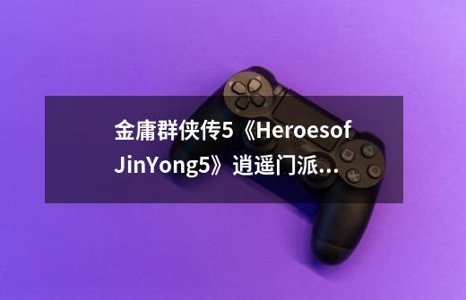 金庸群侠传5《HeroesofJinYong5》逍遥门派攻略_逍遥春秋无限金条版-第1张-游戏信息-拼搏网