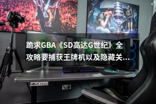 跪求GBA《SD高达G世纪》全攻略要捕获王牌机以及隐藏关,sd高达g世纪advance-第1张-游戏信息-拼搏网