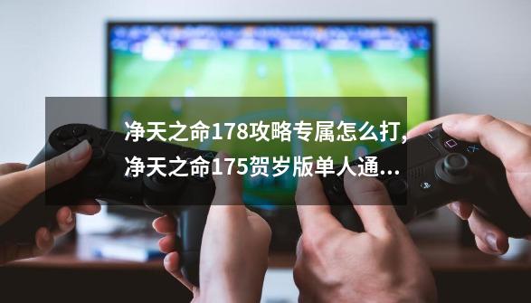 净天之命1.78攻略专属怎么打,净天之命1.75贺岁版单人通关攻略-第1张-游戏信息-拼搏网