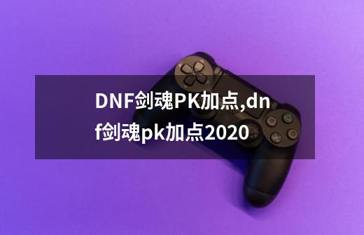DNF剑魂PK加点,dnf剑魂pk加点2020-第1张-游戏信息-拼搏网