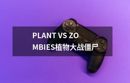 PLANT VS. ZOMBIES植物大战僵尸-第1张-游戏信息-拼搏网