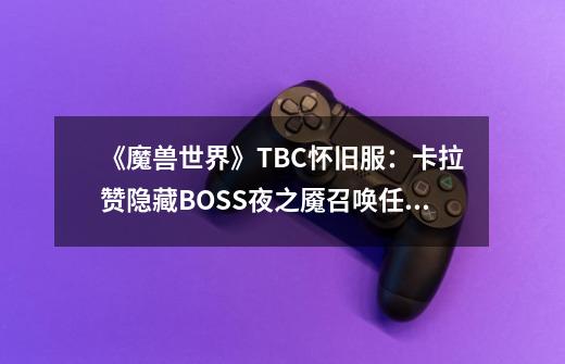 《魔兽世界》TBC怀旧服：卡拉赞隐藏BOSS夜之魇召唤任务流程-第1张-游戏信息-拼搏网