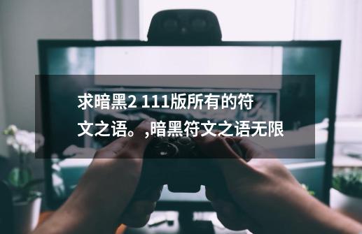 求暗黑2 1.11版所有的符文之语。,暗黑符文之语无限-第1张-游戏信息-拼搏网