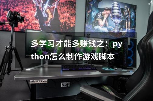 多学习才能多赚钱之：python怎么制作游戏脚本-第1张-游戏信息-拼搏网