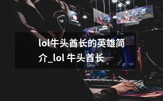 lol牛头酋长的英雄简介_lol 牛头酋长-第1张-游戏信息-拼搏网