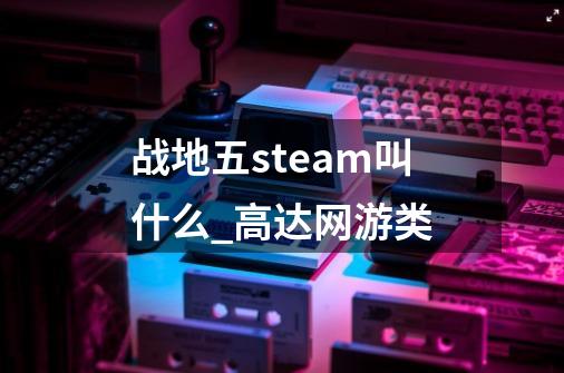 战地五steam叫什么_高达网游类-第1张-游戏信息-拼搏网