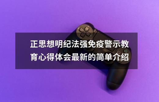 正思想明纪法强免疫警示教育心得体会最新的简单介绍-第1张-游戏信息-拼搏网