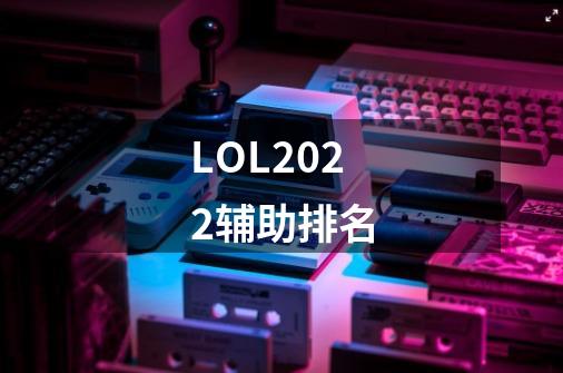 LOL2022辅助排名-第1张-游戏信息-拼搏网