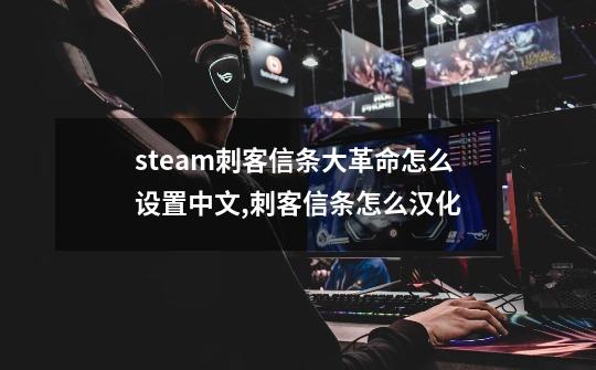 steam刺客信条大革命怎么设置中文,刺客信条怎么汉化-第1张-游戏信息-拼搏网