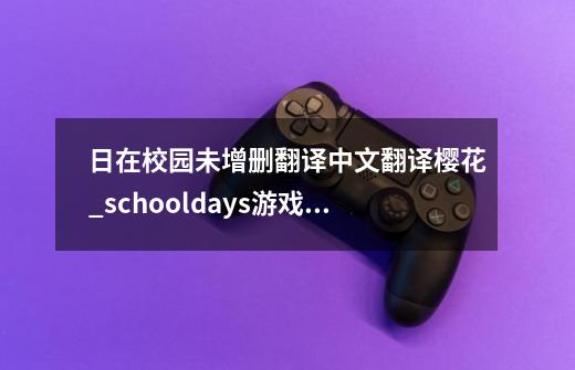 日在校园未增删翻译中文翻译樱花_schooldays游戏中文-第1张-游戏信息-拼搏网