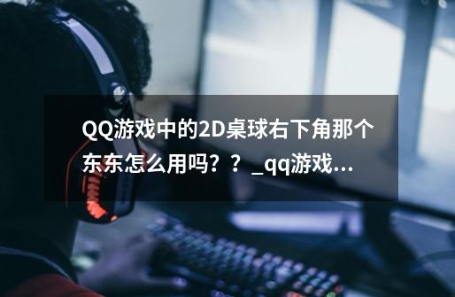 QQ游戏中的2D桌球右下角那个东东怎么用吗？？_qq游戏2d桌球辅助工具-第1张-游戏信息-拼搏网