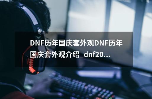 DNF历年国庆套外观DNF历年国庆套外观介绍_dnf2012国庆礼包宠物-第1张-游戏信息-拼搏网
