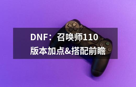 DNF：召唤师110版本加点&搭配前瞻-第1张-游戏信息-拼搏网