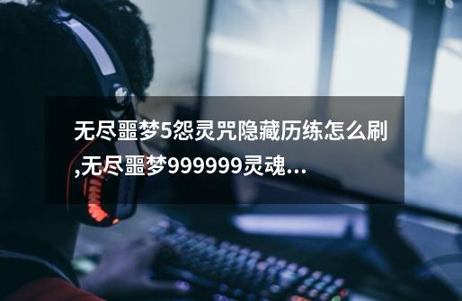 无尽噩梦5怨灵咒隐藏历练怎么刷,无尽噩梦999999灵魂逆天剑神令,辅助菜单-第1张-游戏信息-拼搏网