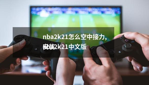 nba2k21怎么空中接力,nba2k21中文版
安装-第1张-游戏信息-拼搏网