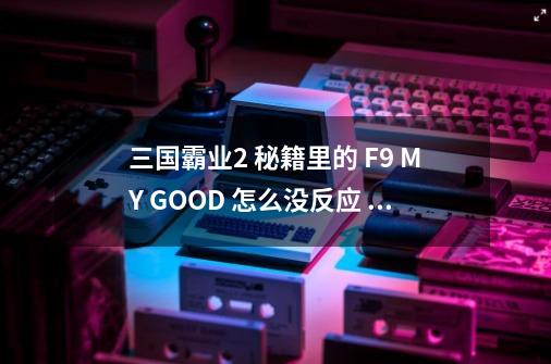 三国霸业2 秘籍里的 F9 MY GOOD 怎么没反应 像 LIGHT能开,三国霸业2秘籍大全-第1张-游戏信息-拼搏网