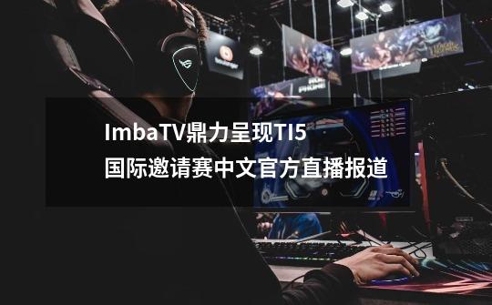 ImbaTV鼎力呈现TI5国际邀请赛中文官方直播报道-第1张-游戏信息-拼搏网
