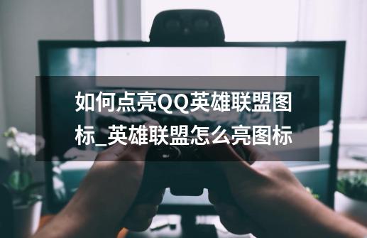 如何点亮QQ英雄联盟图标_英雄联盟怎么亮图标-第1张-游戏信息-拼搏网