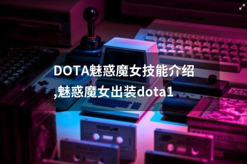 DOTA魅惑魔女技能介绍,魅惑魔女出装dota1-第1张-游戏信息-拼搏网