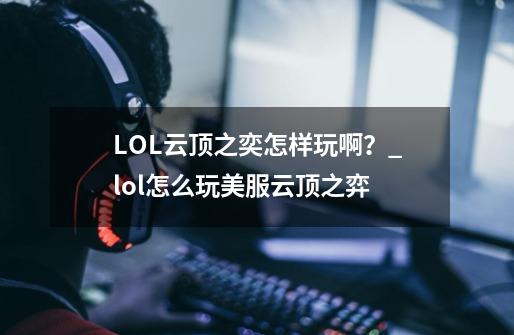 LOL云顶之奕怎样玩啊？_lol怎么玩美服云顶之弈-第1张-游戏信息-拼搏网