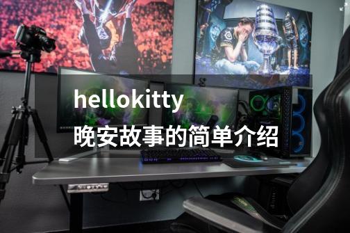 hellokitty晚安故事的简单介绍-第1张-游戏信息-拼搏网