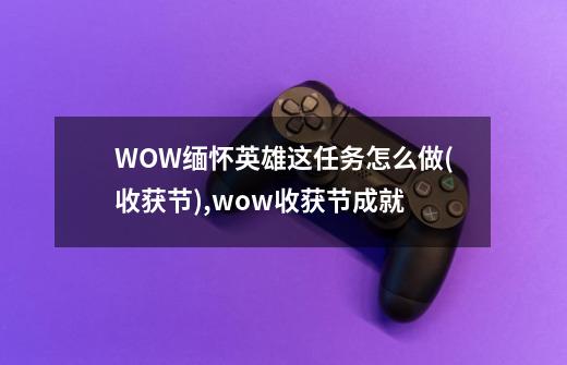 WOW缅怀英雄这任务怎么做?(收获节),wow收获节成就-第1张-游戏信息-拼搏网