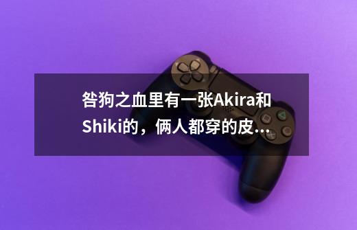咎狗之血里有一张Akira和 Shiki的，俩人都穿的皮衣，那是游戏里的吗，如果是，怎么玩会出现这个结局呢_咎狗之血可攻略角色-第1张-游戏信息-拼搏网