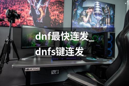 dnf最快连发_dnfs键连发-第1张-游戏信息-拼搏网
