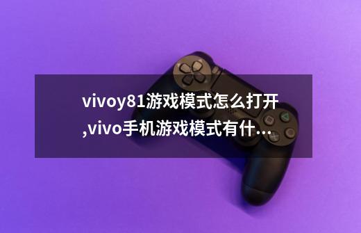 vivoy81游戏模式怎么打开,vivo手机游戏模式有什么用-第1张-游戏信息-拼搏网