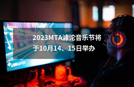 2023MTA滹沱音乐节将于10月14、15日举办-第1张-游戏信息-拼搏网