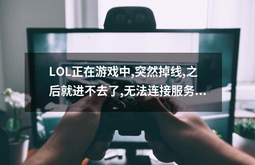 LOL正在游戏中,突然掉线,之后就进不去了,无法连接服务器_lol网络连接失败-第1张-游戏信息-拼搏网