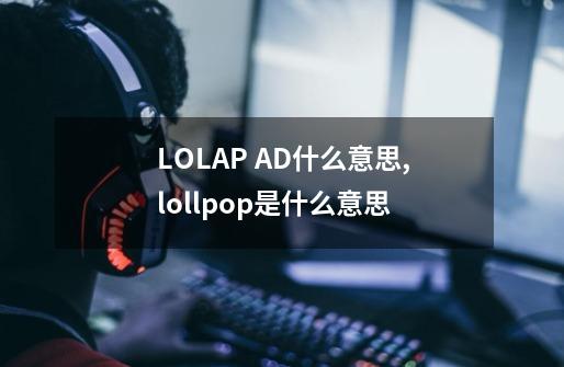 LOLAP AD什么意思,lollpop是什么意思-第1张-游戏信息-拼搏网