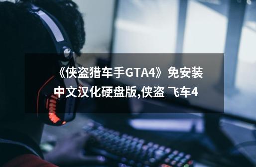 《侠盗猎车手GTA4》免安装中文汉化硬盘版,侠盗 飞车4-第1张-游戏信息-拼搏网
