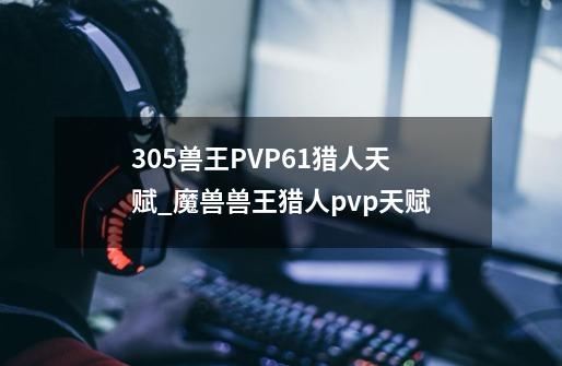 3.05兽王PVP61猎人天赋_魔兽兽王猎人pvp天赋-第1张-游戏信息-拼搏网