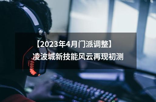 【2023年4月门派调整】凌波城新技能风云再现初测-第1张-游戏信息-拼搏网