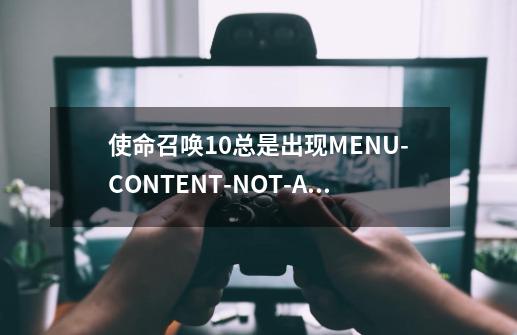 使命召唤10总是出现MENU-CONTENT-NOT-AVAILABLE怎么解决？_使命召唤10汉化后打开还是英文-第1张-游戏信息-拼搏网