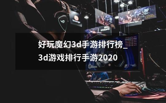 好玩魔幻3d手游排行榜_3d游戏排行手游2020-第1张-游戏信息-拼搏网
