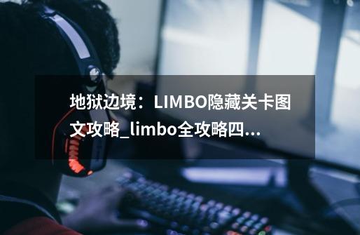 地狱边境：LIMBO隐藏关卡图文攻略_limbo全攻略四十-第1张-游戏信息-拼搏网