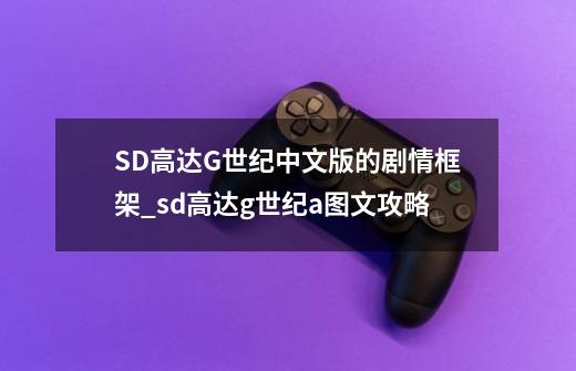 SD高达G世纪中文版的剧情框架_sd高达g世纪a图文攻略-第1张-游戏信息-拼搏网