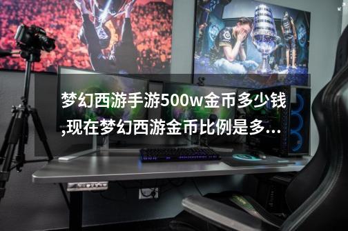 梦幻西游手游500w金币多少钱,现在梦幻西游金币比例是多少-第1张-游戏信息-拼搏网