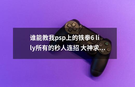 谁能教我psp上的铁拳6 lily所有的秒人连招 大神求教_psp铁拳6出招表机器人-第1张-游戏信息-拼搏网