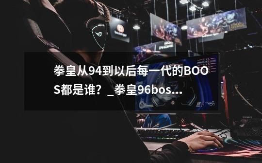 拳皇从94到以后每一代的BOOS都是谁？_拳皇96boss队-第1张-游戏信息-拼搏网