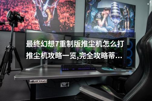 最终幻想7重制版推尘机怎么打 推尘机攻略一览,完全攻略蒂法5攻略-第1张-游戏信息-拼搏网