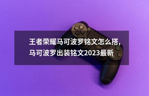 王者荣耀马可波罗铭文怎么搭,马可波罗出装铭文2023最新-第1张-游戏信息-拼搏网
